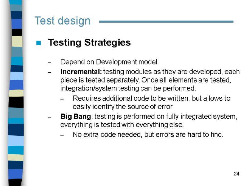 24 Test design Testing Strategies  Depend on Development model. Incremental: testing modules as